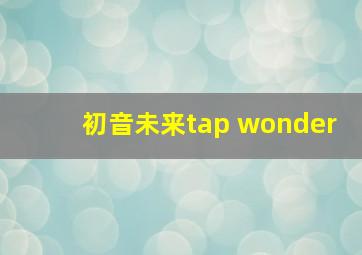 初音未来tap wonder